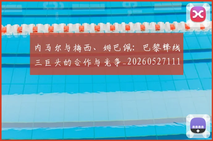 内马尔与梅西、姆巴佩:巴黎锋线三巨头的合作与竞争_20260527111752