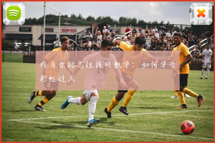 内马尔标志性技巧教学：如何学会彩虹过人